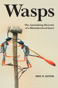 Title: Wasps: The Astonishing Diversity of a Misunderstood Insect, Author: Eric R. Eaton