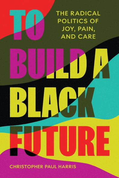 To Build a Black Future: The Radical Politics of Joy, Pain, and Care