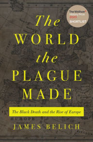 Title: The World the Plague Made: The Black Death and the Rise of Europe, Author: James Belich