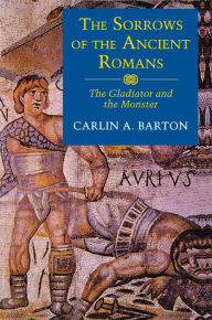 Title: The Sorrows of the Ancient Romans: The Gladiator and the Monster, Author: Carlin A. Barton