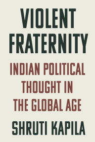 Title: Violent Fraternity: Indian Political Thought in the Global Age, Author: Shruti Kapila