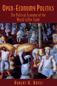 Title: Open-Economy Politics: The Political Economy of the World Coffee Trade, Author: Robert H. Bates