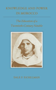 Title: Knowledge and Power in Morocco: The Education of a Twentieth-Century Notable, Author: Dale F. Eickelman