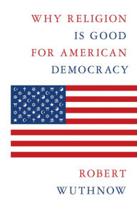 Title: Why Religion Is Good for American Democracy, Author: Robert Wuthnow