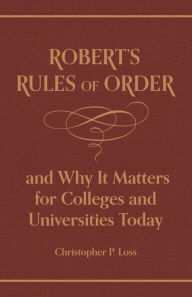 Title: Robert's Rules of Order, and Why It Matters for Colleges and Universities Today, Author: Henry Martyn Robert