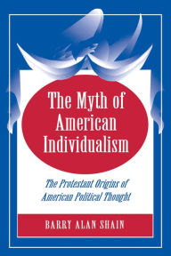 Title: The Myth of American Individualism: The Protestant Origins of American Political Thought, Author: Barry Alan Shain
