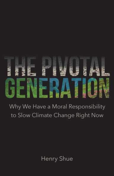 The Pivotal Generation: Why We Have a Moral Responsibility to Slow Climate Change Right Now