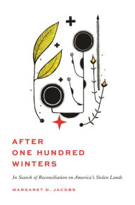 Title: After One Hundred Winters: In Search of Reconciliation on America's Stolen Lands, Author: Margaret D. Jacobs
