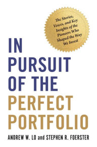 Title: In Pursuit of the Perfect Portfolio: The Stories, Voices, and Key Insights of the Pioneers Who Shaped the Way We Invest, Author: Andrew W. Lo