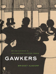 Title: Gawkers: Art and Audience in Late Nineteenth-Century France, Author: Bridget Alsdorf