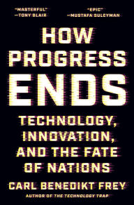 Title: How Progress Ends: Technology, Innovation, and the Fate of Nations, Author: Carl Benedikt Frey