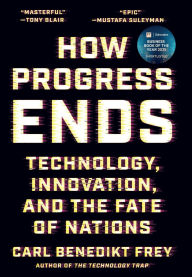 Title: How Progress Ends: Technology, Innovation, and the Fate of Nations, Author: Carl Benedikt Frey