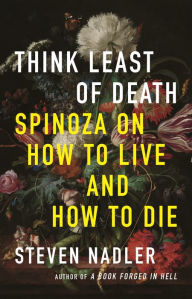 Title: Think Least of Death: Spinoza on How to Live and How to Die, Author: Steven Nadler