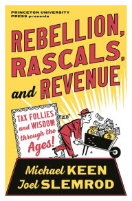 Title: Rebellion, Rascals, and Revenue: Tax Follies and Wisdom through the Ages, Author: Michael Keen