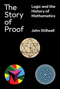 Title: The Story of Proof: Logic and the History of Mathematics, Author: John Stillwell