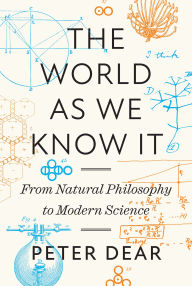Title: The World as We Know It: From Natural Philosophy to Modern Science, Author: Peter Dear