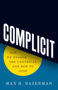 Title: Complicit: How We Enable the Unethical and How to Stop, Author: Max H. Bazerman