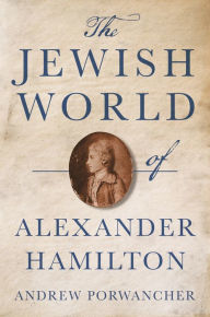 Title: The Jewish World of Alexander Hamilton, Author: Andrew Porwancher