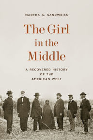 Title: The Girl in the Middle: A Recovered History of the American West, Author: Martha A. Sandweiss