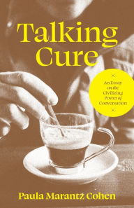 Title: Talking Cure: An Essay on the Civilizing Power of Conversation, Author: Paula Marantz Cohen