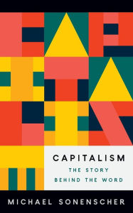 Title: Capitalism: The Story behind the Word, Author: Michael Sonenscher