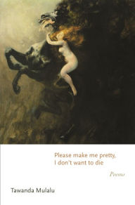 Title: Please make me pretty, I don't want to die: Poems, Author: Tawanda Mulalu
