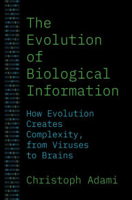 Title: The Evolution of Biological Information: How Evolution Creates Complexity, from Viruses to Brains, Author: Christoph Adami