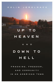 Title: Up to Heaven and Down to Hell: Fracking, Freedom, and Community in an American Town, Author: Colin Jerolmack