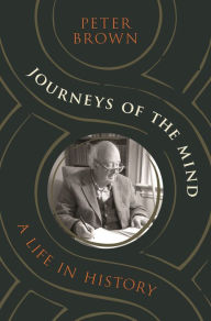Title: Journeys of the Mind: A Life in History, Author: Peter Brown