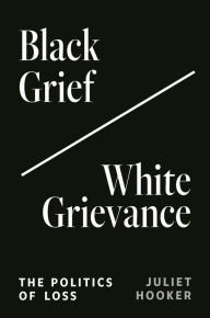 Title: Black Grief/White Grievance: The Politics of Loss, Author: Juliet Hooker