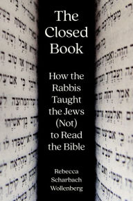 Title: The Closed Book: How the Rabbis Taught the Jews (Not) to Read the Bible, Author: Rebecca Scharbach Wollenberg