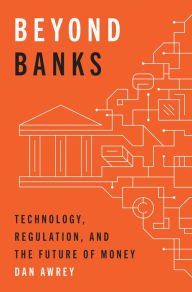 Title: Beyond Banks: Technology, Regulation, and the Future of Money, Author: Dan Awrey