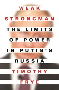 Title: Weak Strongman: The Limits of Power in Putin's Russia, Author: Timothy Frye