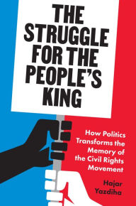 Title: The Struggle for the People's King: How Politics Transforms the Memory of the Civil Rights Movement, Author: Hajar Yazdiha