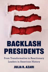 Title: Backlash Presidents: From Transformative to Reactionary Leaders in American History, Author: Julia R. Azari