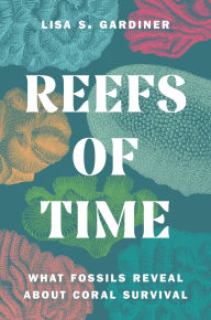 Title: Reefs of Time: What Fossils Reveal about Coral Survival, Author: Lisa S. Gardiner