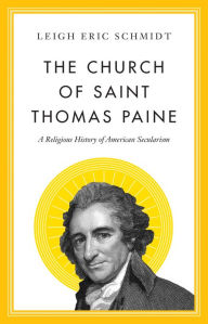 Title: The Church of Saint Thomas Paine: A Religious History of American Secularism, Author: Leigh Eric Schmidt