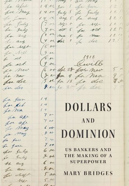 Dollars and Dominion: US Bankers and the Making of a Superpower
