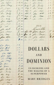 Title: Dollars and Dominion: US Bankers and the Making of a Superpower, Author: Mary Bridges