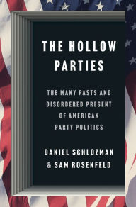 Title: The Hollow Parties: The Many Pasts and Disordered Present of American Party Politics, Author: Daniel Schlozman