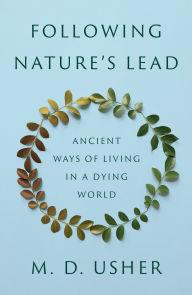 Title: Following Nature's Lead: Ancient Ways of Living in a Dying World, Author: M. D. Usher
