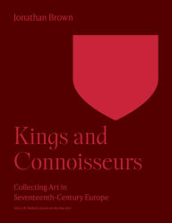 Title: Kings and Connoisseurs: Collecting Art in Seventeenth-Century Europe, Author: Jonathan Brown