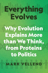 Title: Everything Evolves: Why Evolution Explains More than We Think, from Proteins to Politics, Author: Mark Vellend