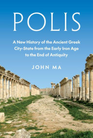 Title: Polis: A New History of the Ancient Greek City-State from the Early Iron Age to the End of Antiquity, Author: John Ma