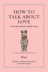 Title: How to Talk about Love: An Ancient Guide for Modern Lovers, Author: Plato