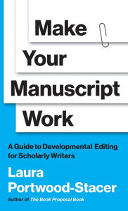Title: Make Your Manuscript Work: A Guide to Developmental Editing for Scholarly Writers, Author: Laura Portwood-Stacer