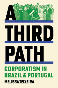 Title: A Third Path: Corporatism in Brazil and Portugal, Author: Melissa Teixeira