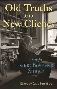 Title: Old Truths and New Clichés: Essays by Isaac Bashevis Singer, Author: Isaac Bashevis Singer