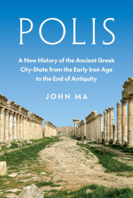 Title: Polis: A New History of the Ancient Greek City-State from the Early Iron Age to the End of Antiquity, Author: John Ma