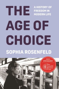 Title: The Age of Choice: A History of Freedom in Modern Life, Author: Sophia Rosenfeld